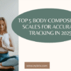 Top 5 Body Composition Scales for Accurate Tracking in 2025